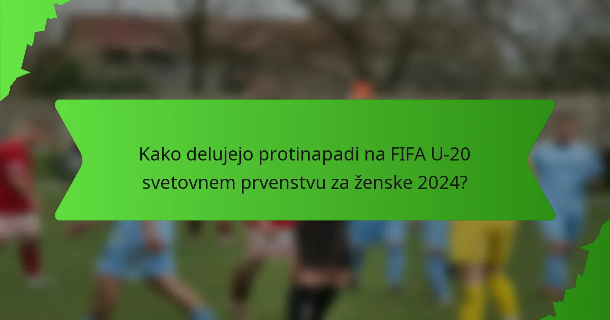 Kako delujejo protinapadi na FIFA U-20 svetovnem prvenstvu za ženske 2024?