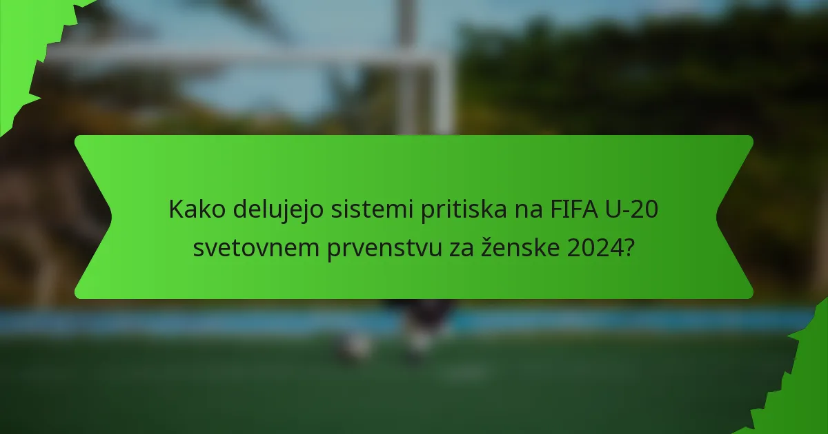 Kako delujejo sistemi pritiska na FIFA U-20 svetovnem prvenstvu za ženske 2024?