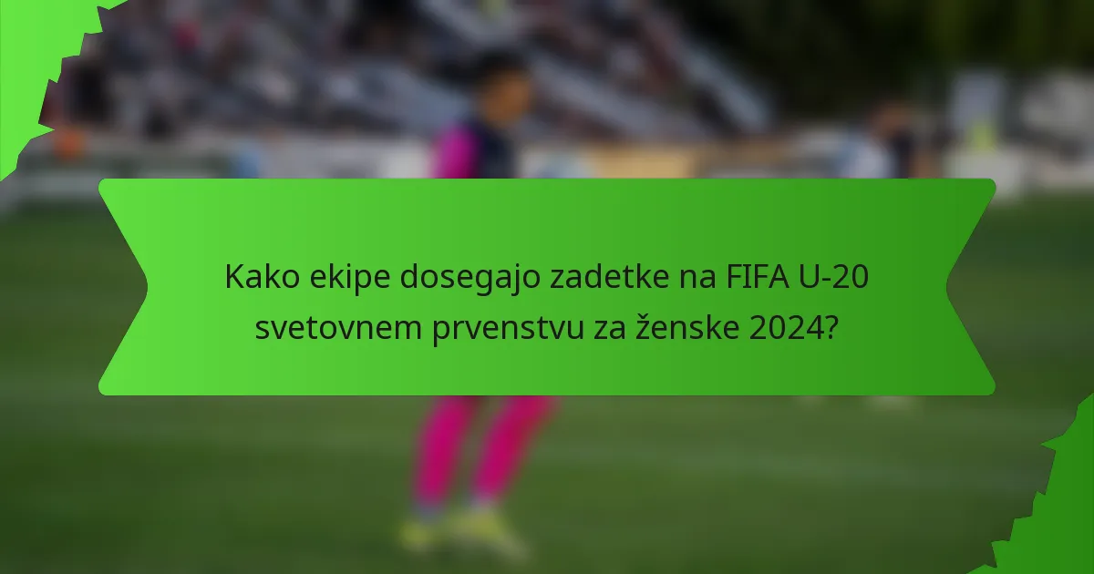 Kako ekipe dosegajo zadetke na FIFA U-20 svetovnem prvenstvu za ženske 2024?