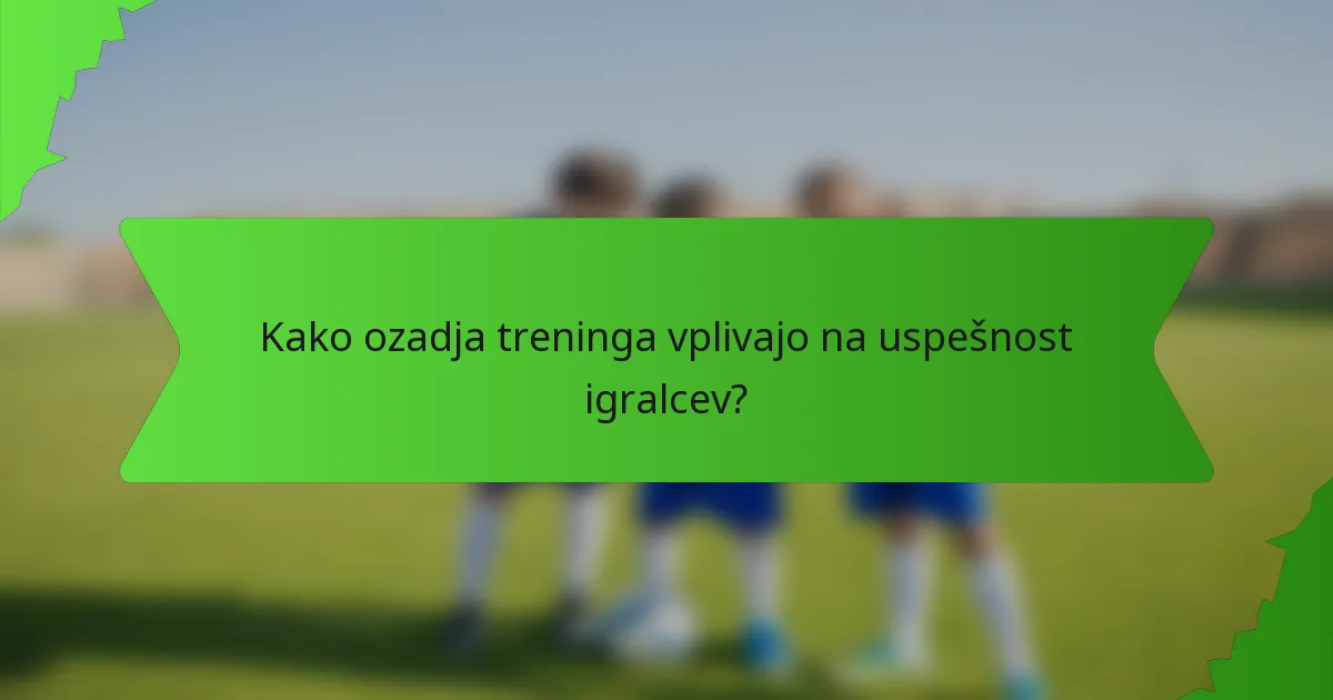 Kako ozadja treninga vplivajo na uspešnost igralcev?