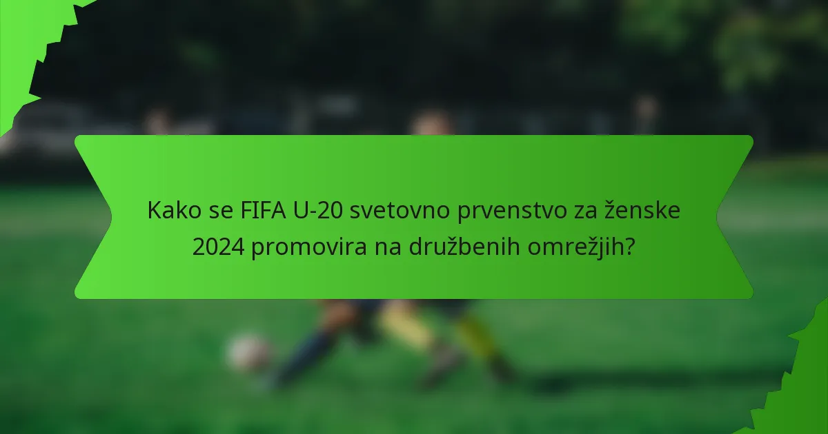 Kako se FIFA U-20 svetovno prvenstvo za ženske 2024 promovira na družbenih omrežjih?
