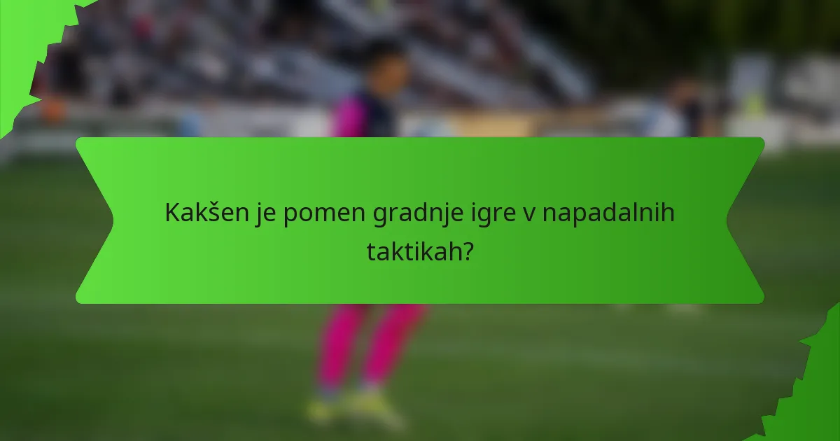 Kakšen je pomen gradnje igre v napadalnih taktikah?