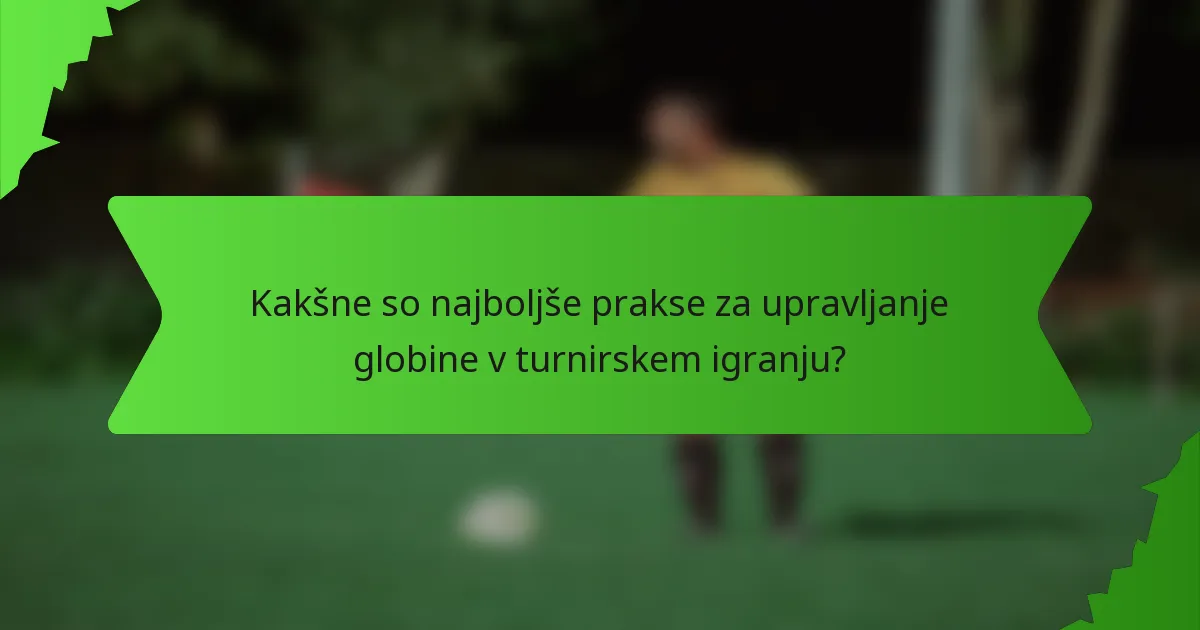 Kakšne so najboljše prakse za upravljanje globine v turnirskem igranju?