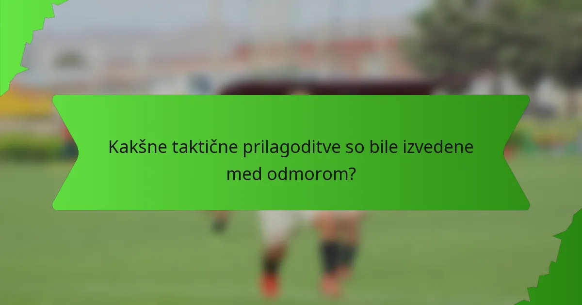 Kakšne taktične prilagoditve so bile izvedene med odmorom?