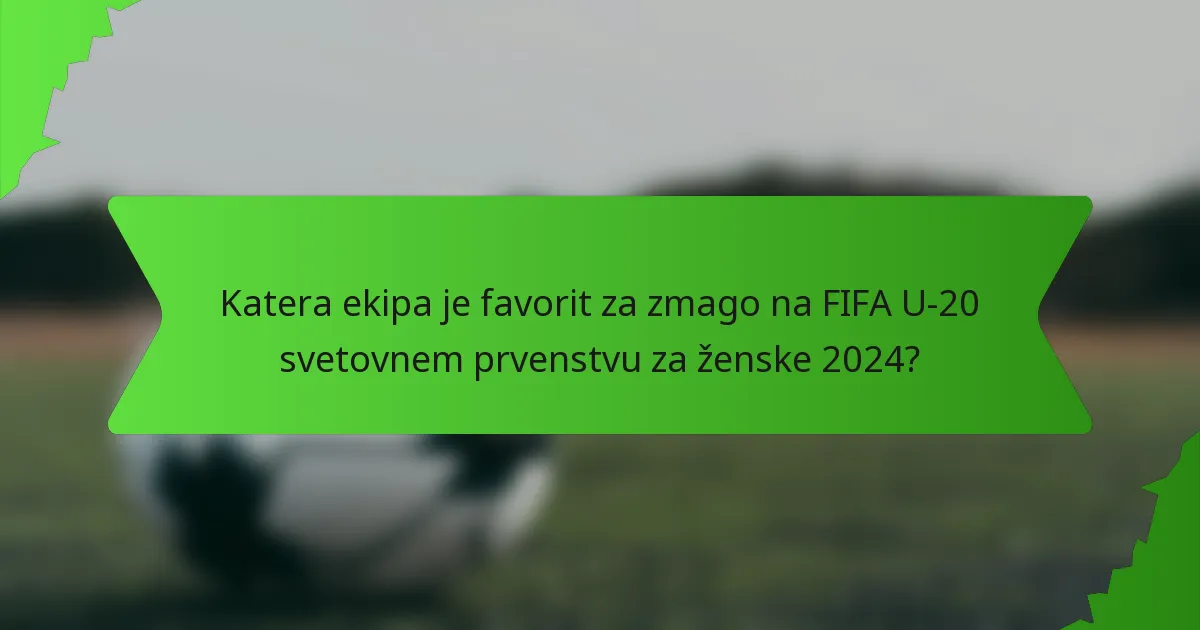 Katera ekipa je favorit za zmago na FIFA U-20 svetovnem prvenstvu za ženske 2024?