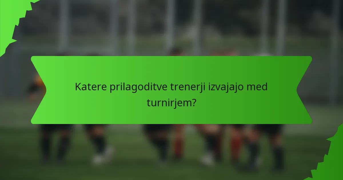 Katere prilagoditve trenerji izvajajo med turnirjem?