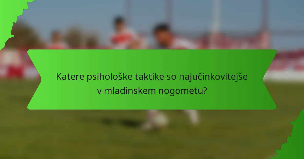 Katere psihološke taktike so najučinkovitejše v mladinskem nogometu?