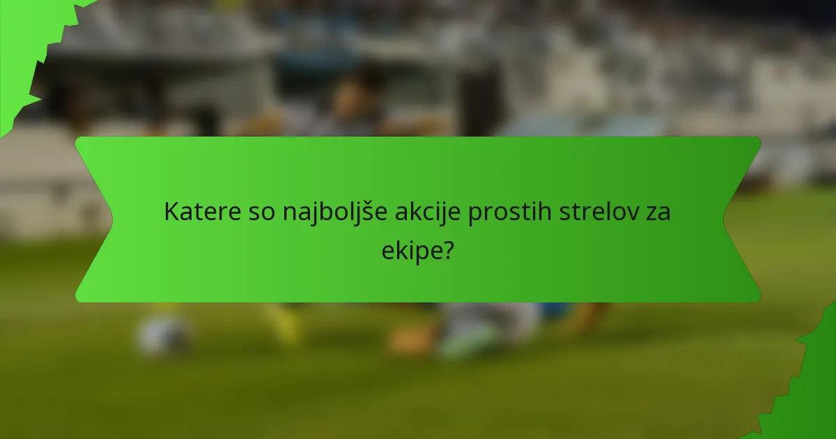 Katere so najboljše akcije prostih strelov za ekipe?