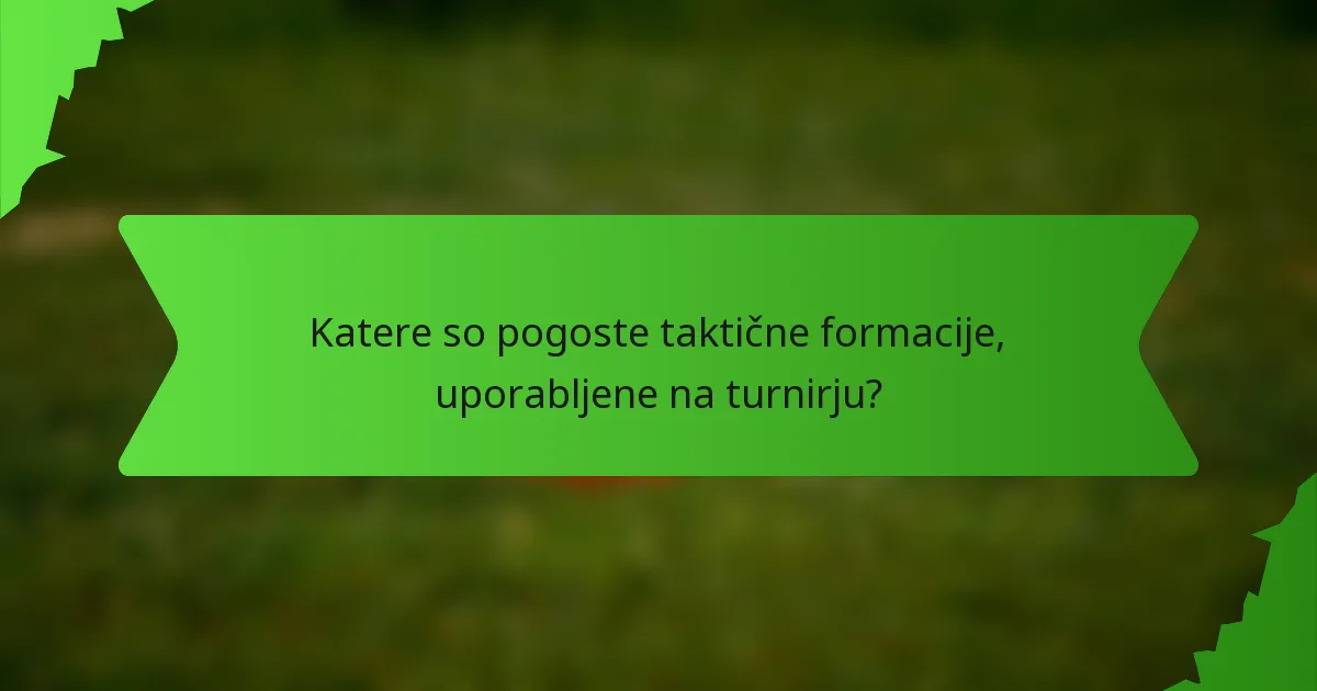 Katere so pogoste taktične formacije, uporabljene na turnirju?