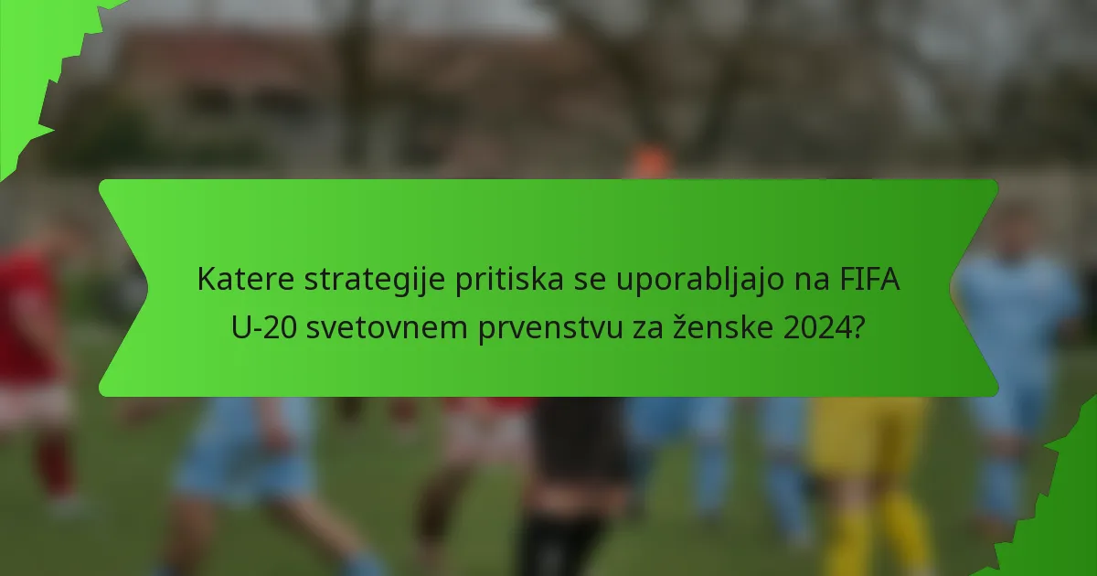 Katere strategije pritiska se uporabljajo na FIFA U-20 svetovnem prvenstvu za ženske 2024?