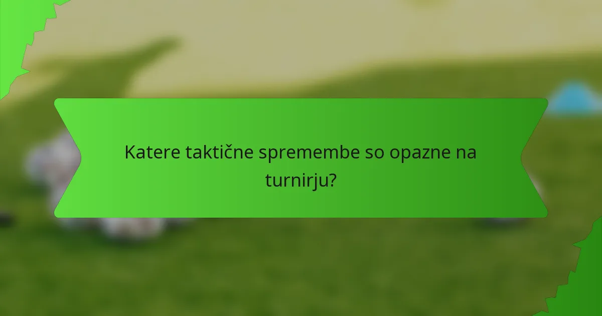 Katere taktične spremembe so opazne na turnirju?