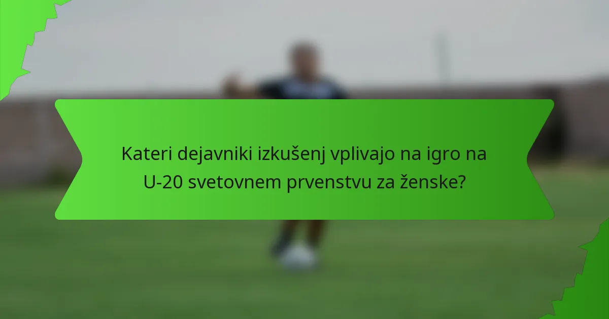 Kateri dejavniki izkušenj vplivajo na igro na U-20 svetovnem prvenstvu za ženske?