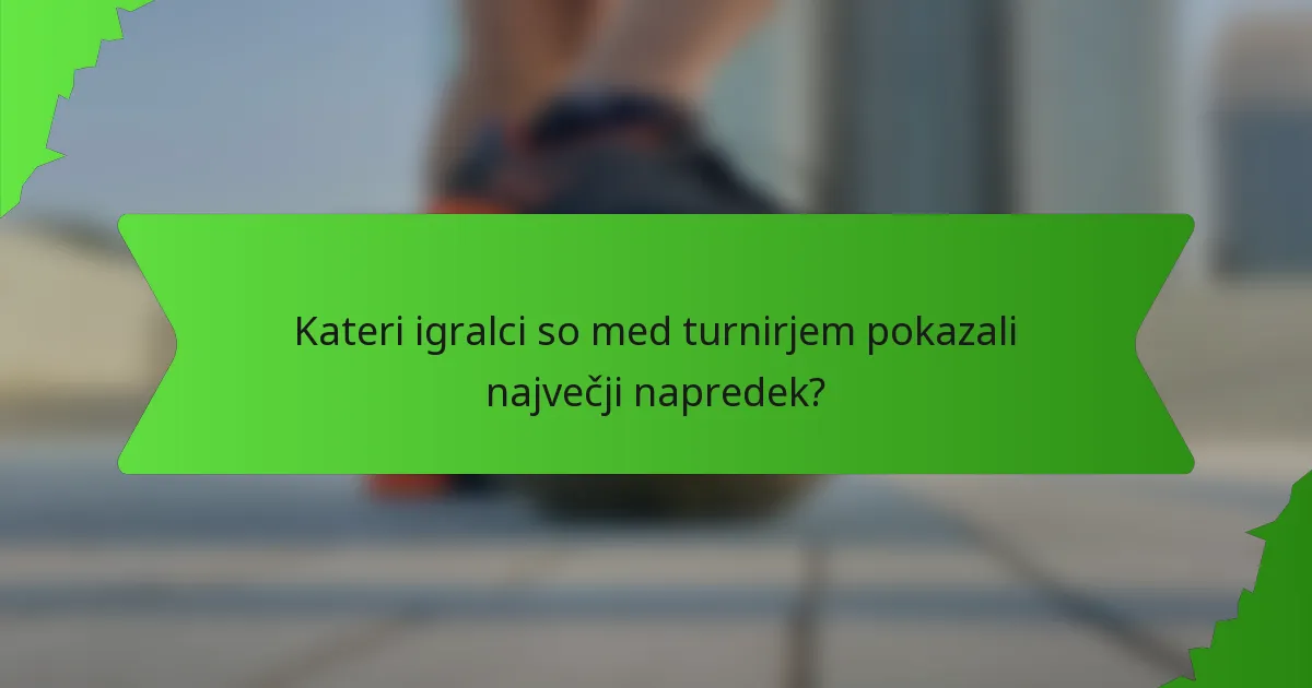 Kateri igralci so med turnirjem pokazali največji napredek?