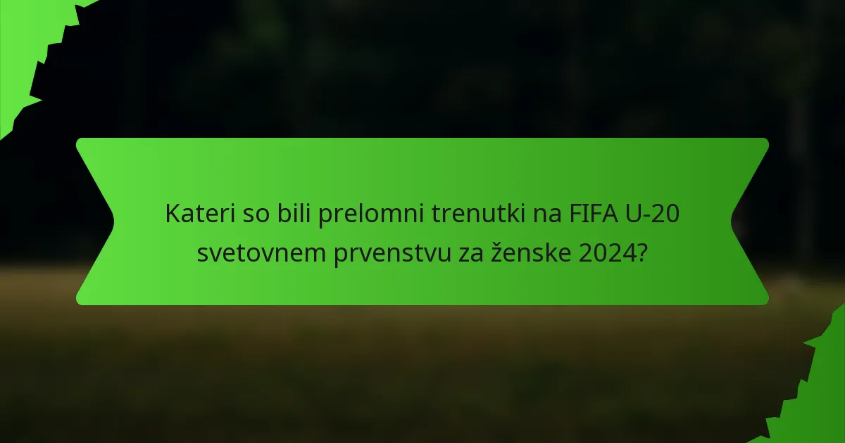Kateri so bili prelomni trenutki na FIFA U-20 svetovnem prvenstvu za ženske 2024?