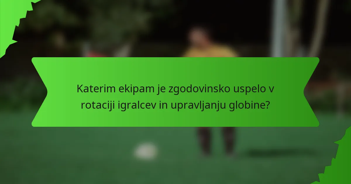 Katerim ekipam je zgodovinsko uspelo v rotaciji igralcev in upravljanju globine?