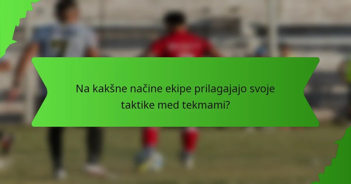 Na kakšne načine ekipe prilagajajo svoje taktike med tekmami?
